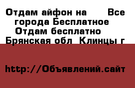 Отдам айфон на 32 - Все города Бесплатное » Отдам бесплатно   . Брянская обл.,Клинцы г.